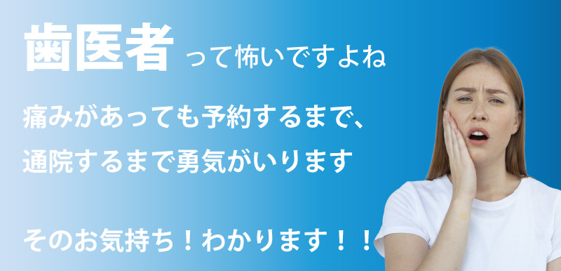 歯医者って怖いですよね。痛みがあっても予約するまで、勇気がいります そのお気持ちわかります